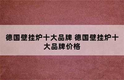 德国壁挂炉十大品牌 德国壁挂炉十大品牌价格